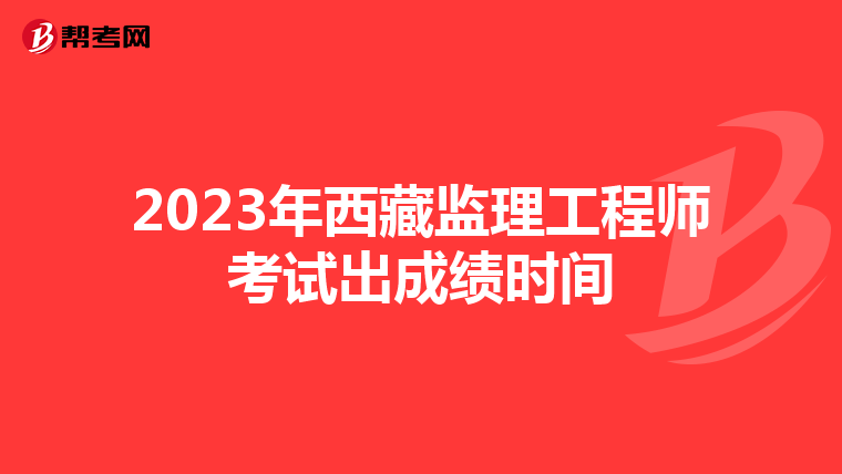 2023年西藏监理工程师考试出成绩时间