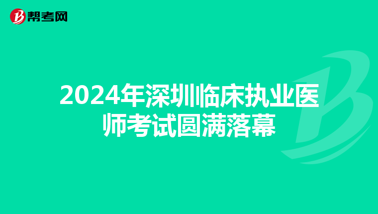 2024年深圳臨床執業醫師考試圓滿落幕