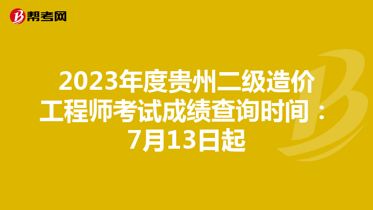 2023年度贵州二级造价工程师考试成绩查询时间：7月13日起