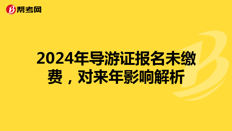 2024年导游证报名未缴费，对来年影响解析