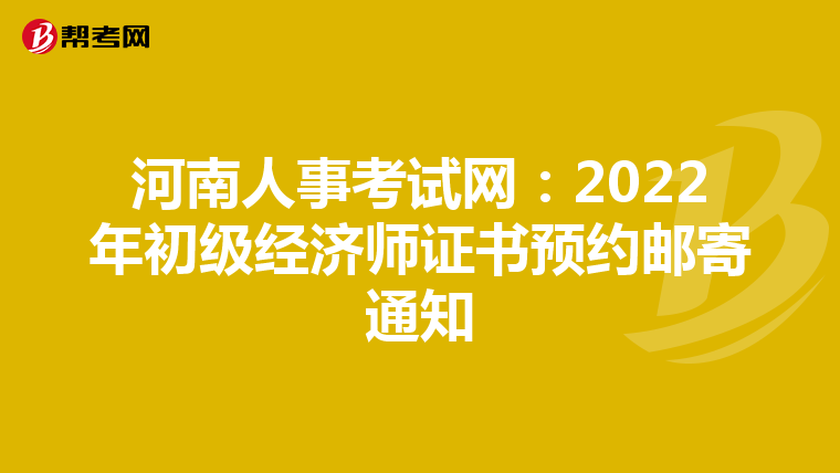 河南人事考试网：2022年初级经济师证书预约邮寄通知