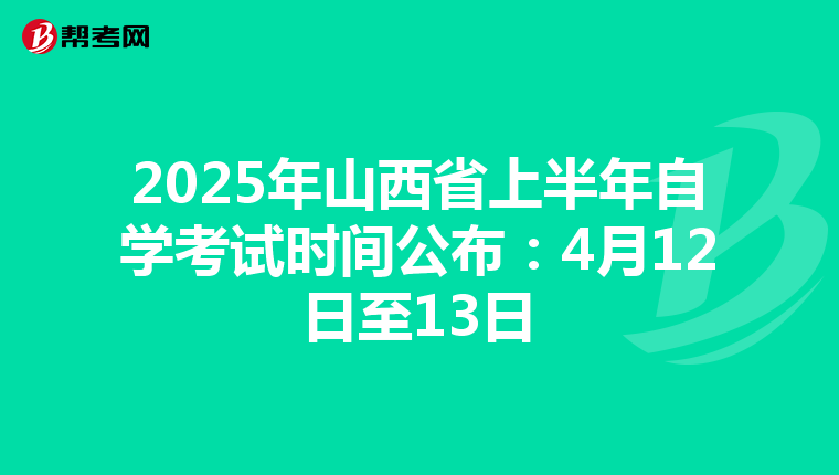 2025年山西省上半年自学考试时间公布：4月12日至13日