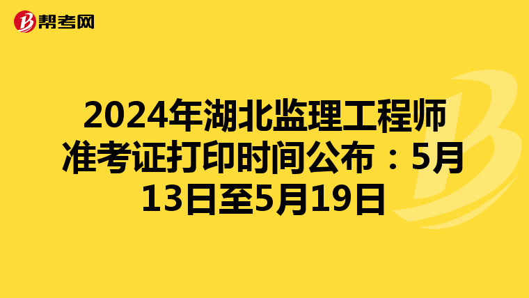 2024年湖北监理工程师准考证打印时间公布：5月13日至5月19日