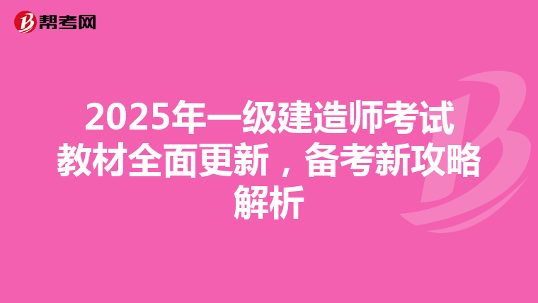 2025年一级建造师考试教材全面更新，备考新攻略解析