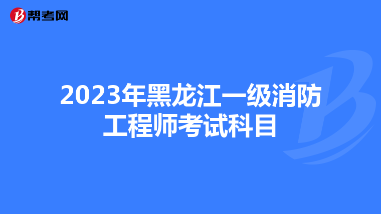 2023年黑龙江一级消防工程师考试科目