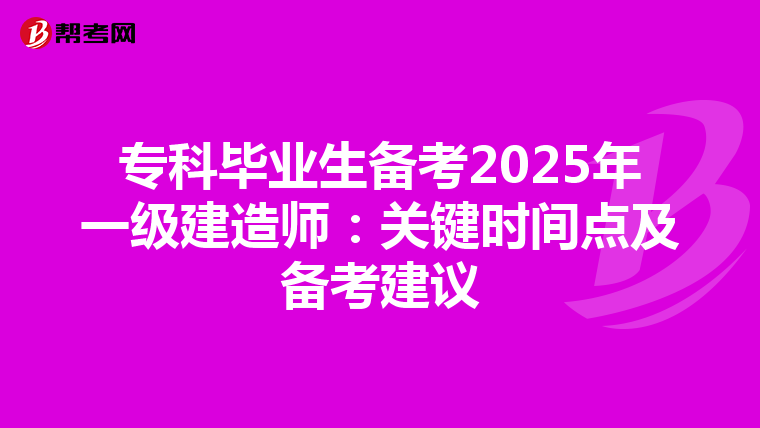 专科毕业生备考2025年一级建造师：关键时间点及备考建议