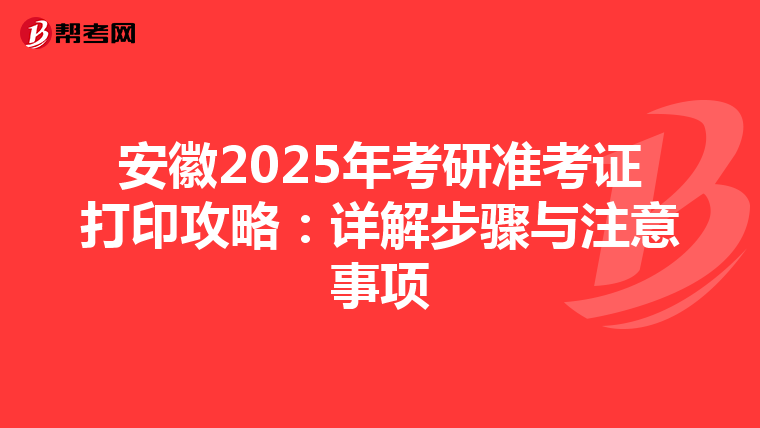 安徽2025年考研准考证打印攻略：详解步骤与注意事项