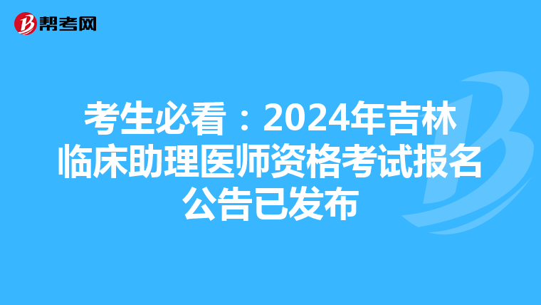 考生必看：2024年吉林臨床助理醫師資格考試報名公告已發布