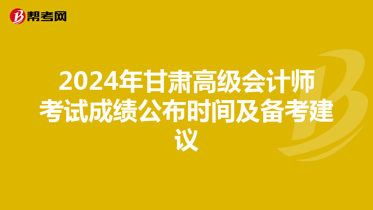 2024年甘肃高级会计师考试成绩公布时间及备考建议