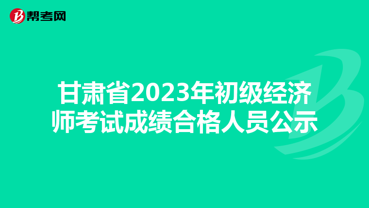 甘肃省2023年初级经济师考试成绩合格人员公示