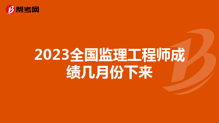 2023全国监理工程师成绩几月份下来