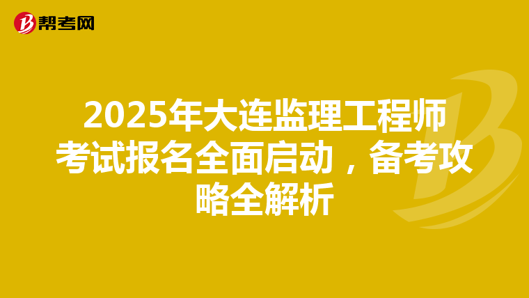 2025年大连监理工程师考试报名全面启动，备考攻略全解析