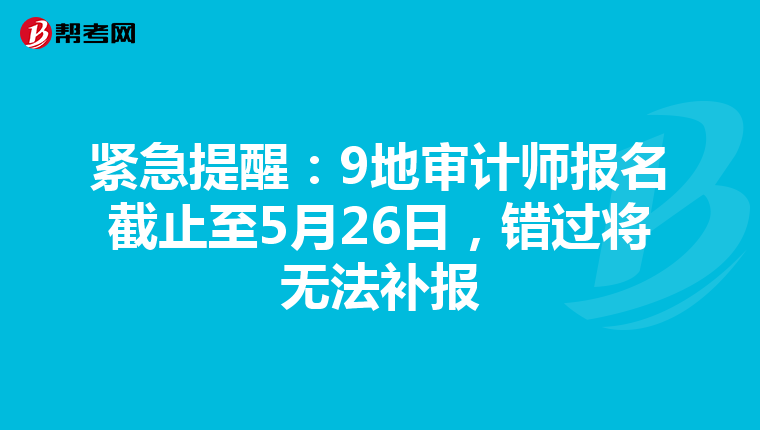 紧急提醒：9地审计师报名截止至5月26日，错过将无法补报
