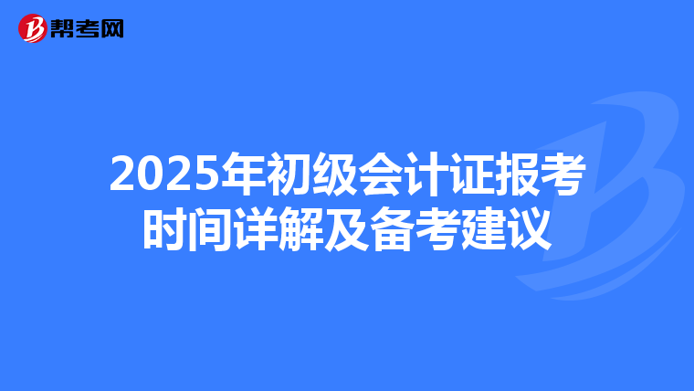 2025年初级会计证报考时间详解及备考建议