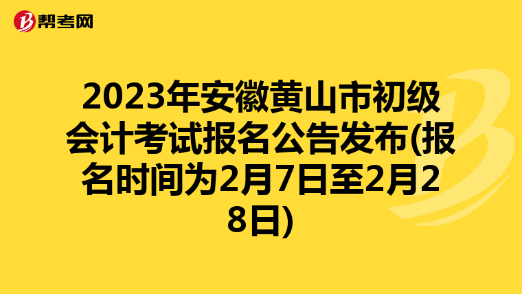 2023年安徽黃山市初級會(huì)計(jì)考試報(bào)名公告發(fā)布(報(bào)名時(shí)間為2月7日至2月28日)