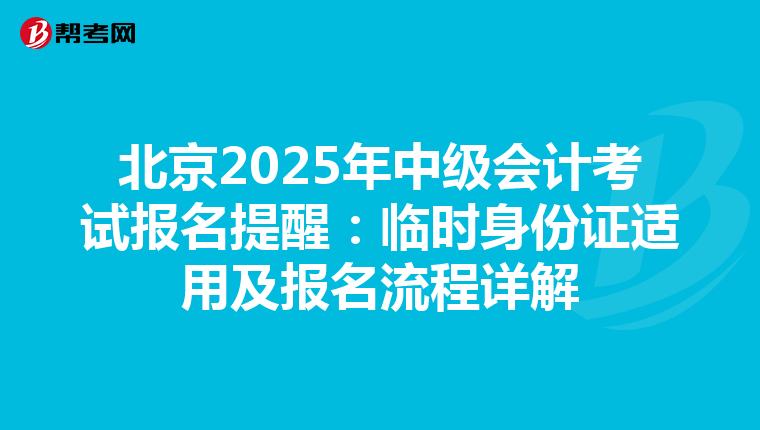 北京2025年中级会计考试报名提醒：临时身份证适用及报名流程详解