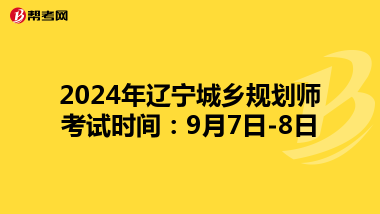 2024年辽宁城乡规划师考试时间：9月7日-8日