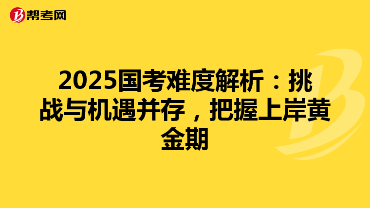 2025国考难度解析：挑战与机遇并存，把握上岸黄金期