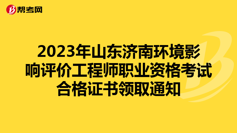 2023年山东济南环境影响评价工程师职业资格考试合格证书领取通知