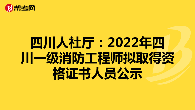 四川人社厅：2022年四川一级消防工程师拟取得资格证书人员公示