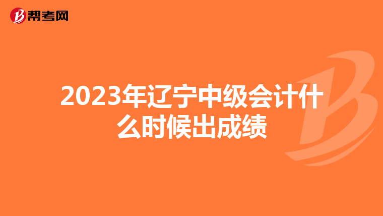 2023年辽宁中级会计什么时候出成绩