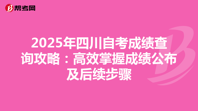 2025年四川自考成绩查询攻略：高效掌握成绩公布及后续步骤