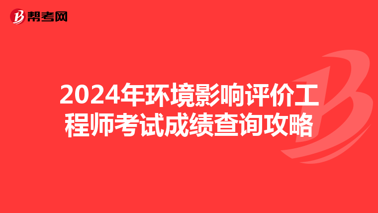 2024年环境影响评价工程师考试成绩查询攻略