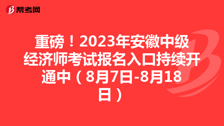重磅!2023年安徽中級經(jīng)濟師考試報名入口持續(xù)開通中(8月7日-8月18日)