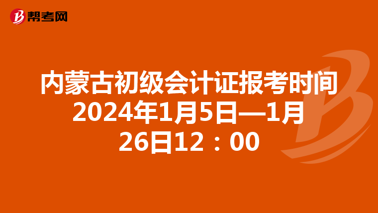 内蒙古初级会计证报考时间2024年1月5日—1月26日12：00