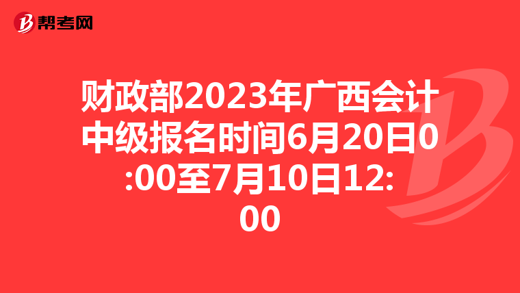 財政部2023年廣西會計中級報名時間6月20日0:00至7月10日12:00