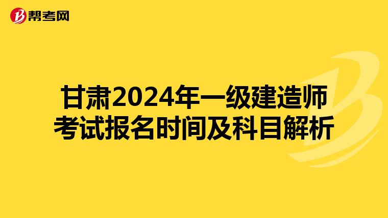 甘肃2024年一级建造师考试报名时间及科目解析