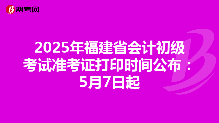 2025年福建省会计初级考试准考证打印时间公布：5月7日起