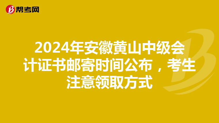 2024年安徽黄山中级会计证书邮寄时间公布，考生注意领取方式