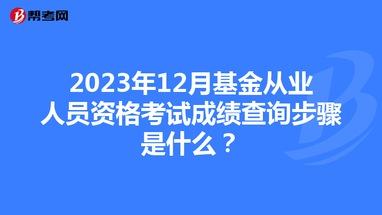 2023年12月基金从业人员资格考试成绩查询步骤是什么?