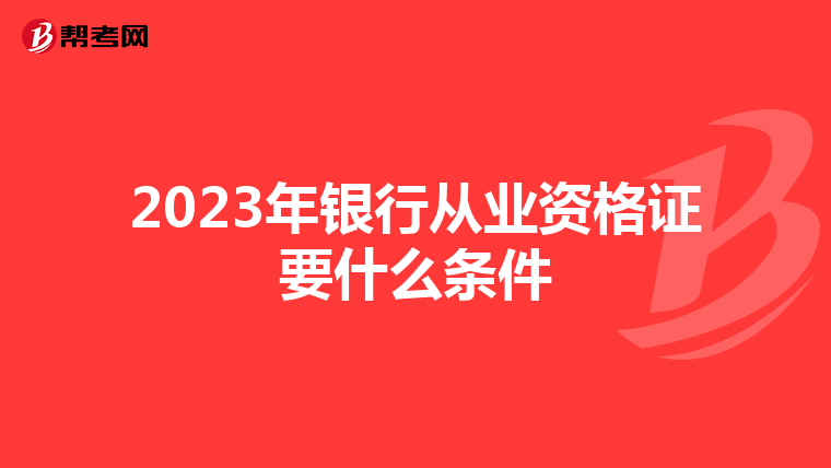 2023年银行从业资格证要什么条件