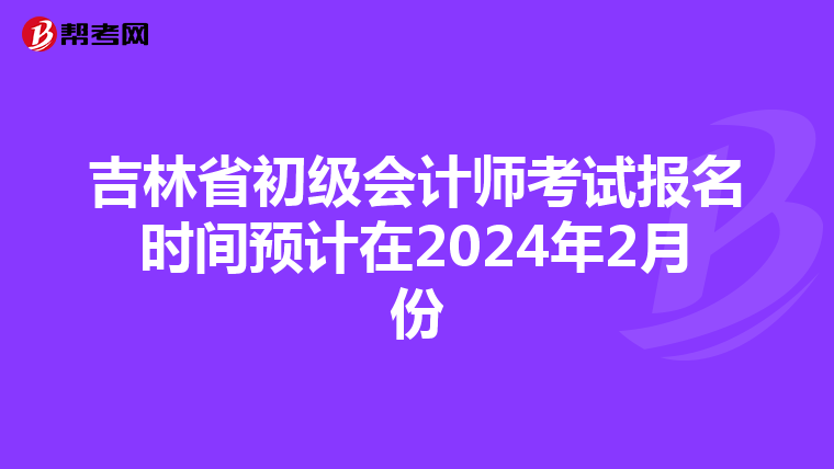 吉林省初級(jí)會(huì)計(jì)師考試報(bào)名時(shí)間預(yù)計(jì)在2024年2月份