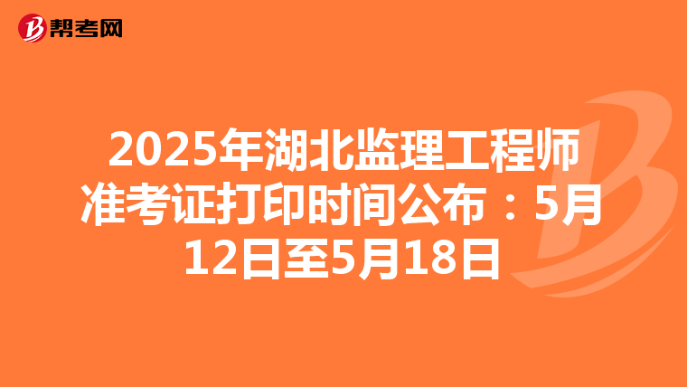 2025年湖北监理工程师准考证打印时间公布：5月12日至5月18日