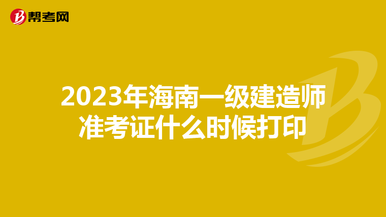 2023年海南一级建造师准考证什么时候打印