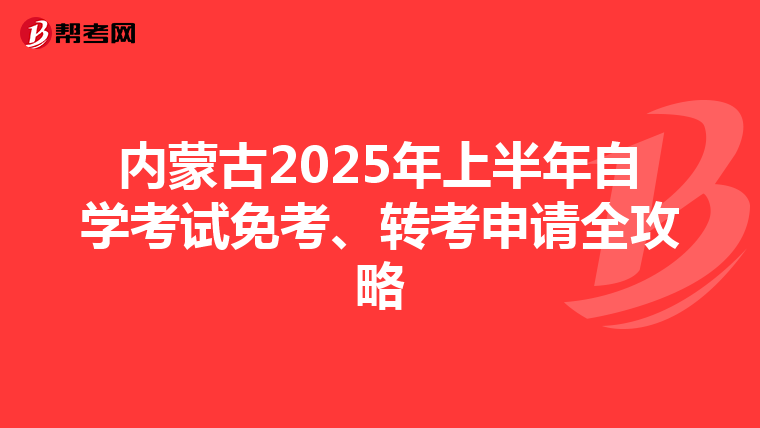 内蒙古2025年上半年自学考试免考、转考申请全攻略