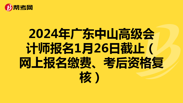 2024年广东中山高级会计师报名1月26日截止（网上报名缴费、考后资格复核）