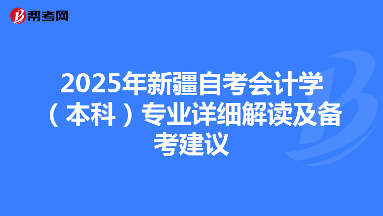 2025年新疆自考会计学（本科）专业详细解读及备考建议