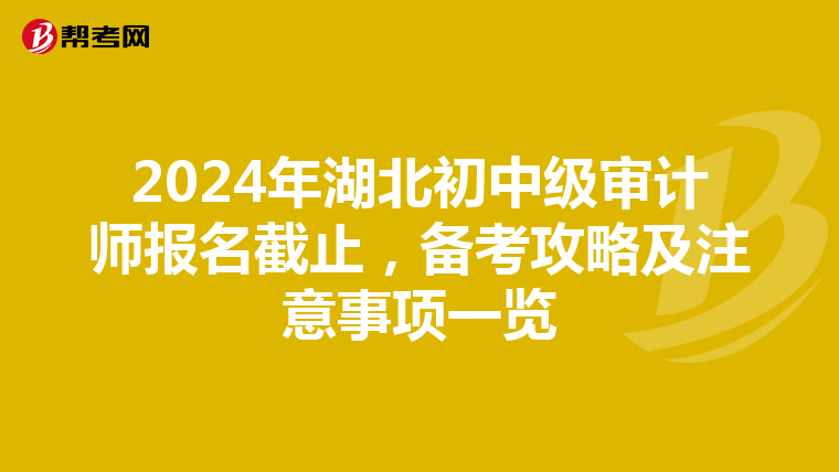 2024年湖北初中级审计师报名截止，备考攻略及注意事项一览