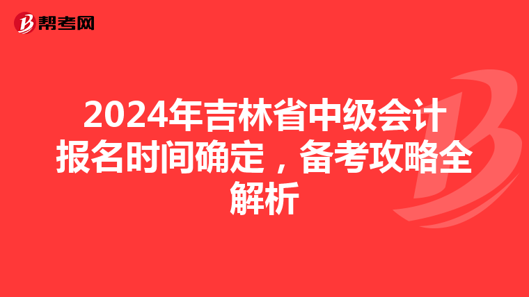 2024年吉林省中级会计报名时间确定，备考攻略全解析