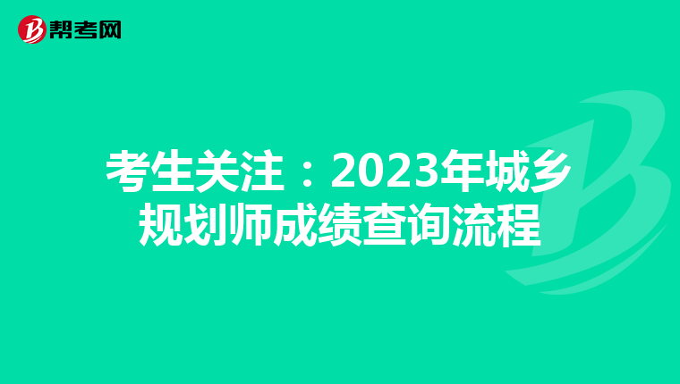 考生关注：2023年城乡规划师成绩查询流程