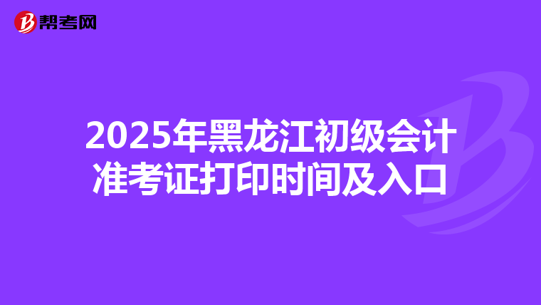 2025年黑龙江初级会计准考证打印时间及入口