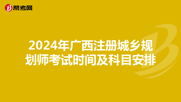 2024年廣西注冊城鄉(xiāng)規(guī)劃師考試時間及科目安排