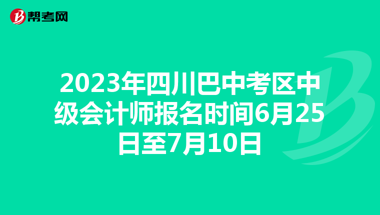 2023年四川巴中考区中级会计师报名时间6月25日至7月10日