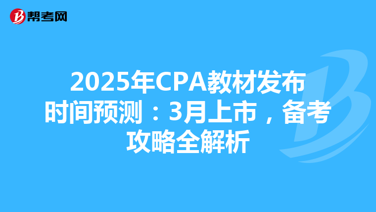 2025年CPA教材发布时间预测：3月上市，备考攻略全解析