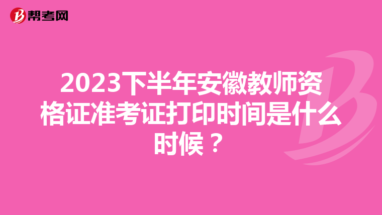 2023下半年安徽教师资格证准考证打印时间是什么时候?