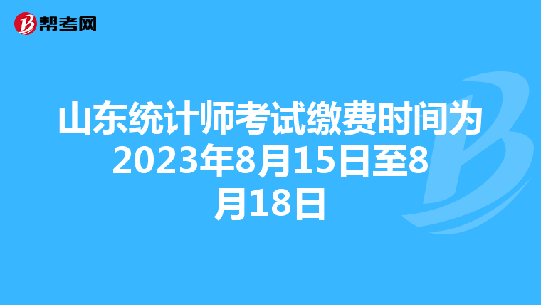 山东统计师考试缴费时间为2023年8月15日至8月18日